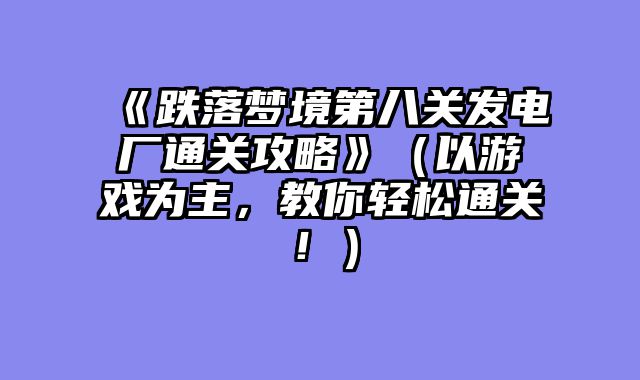 《跌落梦境第八关发电厂通关攻略》（以游戏为主，教你轻松通关！）