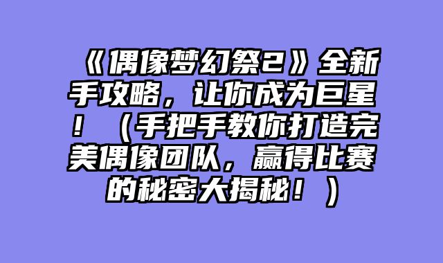 《偶像梦幻祭2》全新手攻略，让你成为巨星！（手把手教你打造完美偶像团队，赢得比赛的秘密大揭秘！）