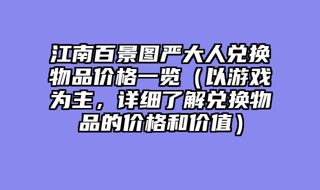 江南百景图严大人兑换物品价格一览（以游戏为主，详细了解兑换物品的价格和价值）