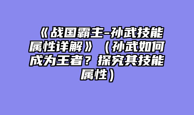 《战国霸主-孙武技能属性详解》（孙武如何成为王者？探究其技能属性）