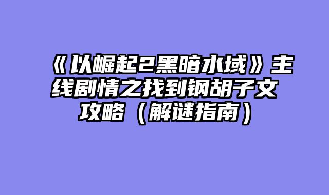 《以崛起2黑暗水域》主线剧情之找到钢胡子文攻略（解谜指南）