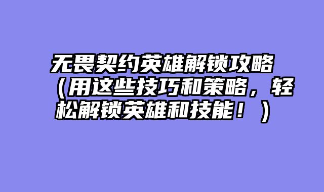 无畏契约英雄解锁攻略（用这些技巧和策略，轻松解锁英雄和技能！）