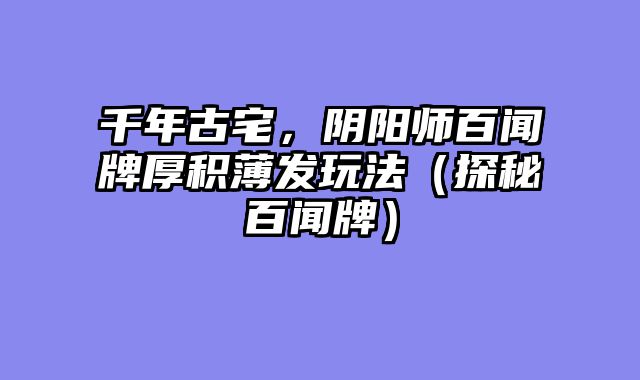 千年古宅，阴阳师百闻牌厚积薄发玩法（探秘百闻牌）