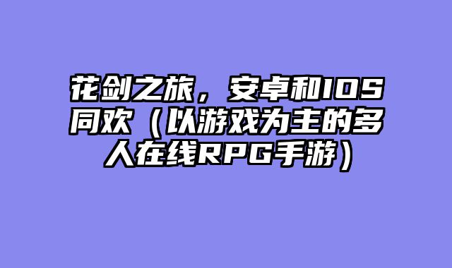 花剑之旅，安卓和IOS同欢（以游戏为主的多人在线RPG手游）
