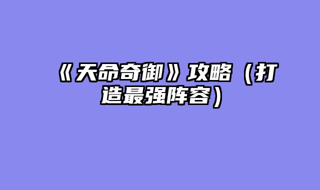 《天命奇御》攻略（打造最强阵容）