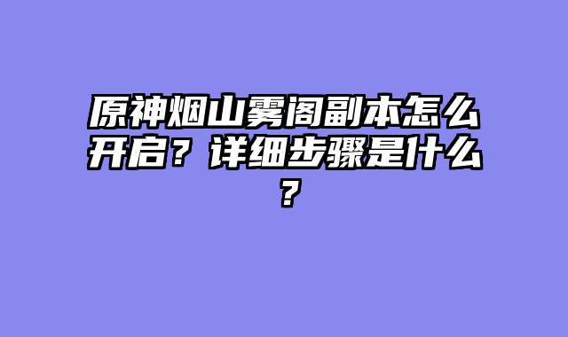 原神烟山雾阁副本怎么开启？详细步骤是什么？