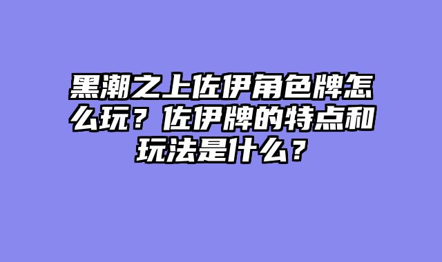 黑潮之上佐伊角色牌怎么玩？佐伊牌的特点和玩法是什么？