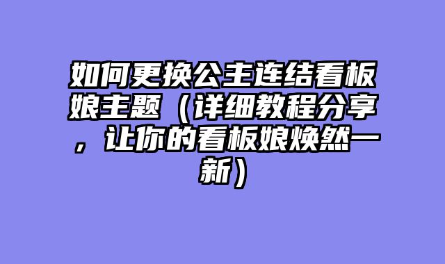 如何更换公主连结看板娘主题（详细教程分享，让你的看板娘焕然一新）