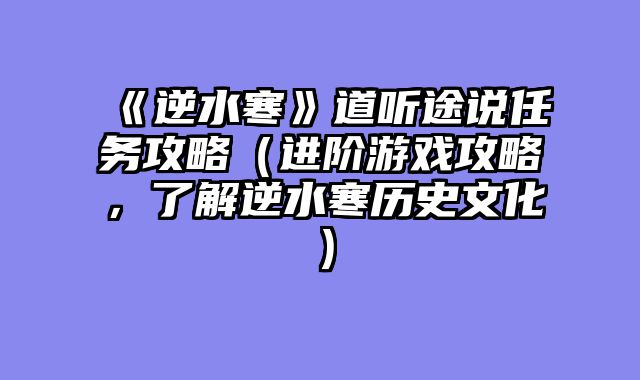 《逆水寒》道听途说任务攻略（进阶游戏攻略，了解逆水寒历史文化）