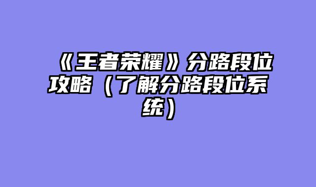 《王者荣耀》分路段位攻略（了解分路段位系统）