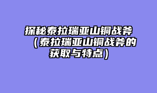 探秘泰拉瑞亚山铜战斧(泰拉瑞亚山铜战斧的获取与特点)
