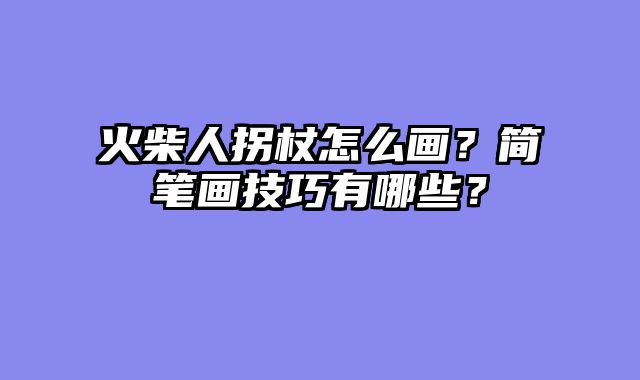 火柴人拐杖怎么画？简笔画技巧有哪些？