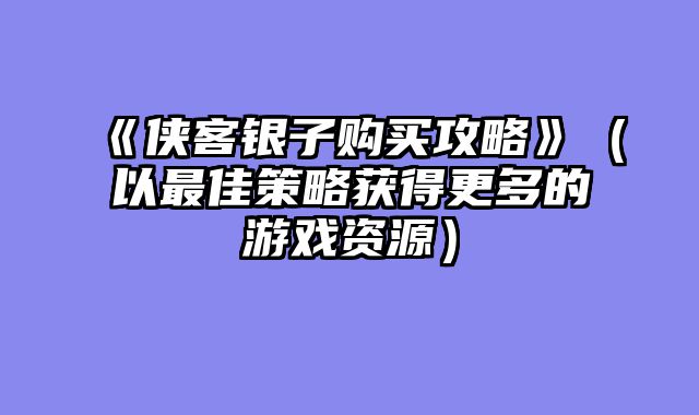 《侠客银子购买攻略》(以最佳策略获得更多的游戏资源)