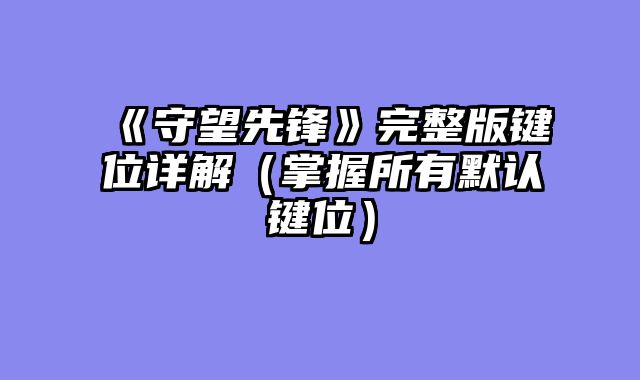 《守望先锋》完整版键位详解（掌握所有默认键位）