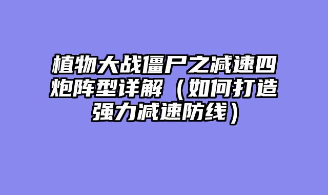 植物大战僵尸之减速四炮阵型详解（如何打造强力减速防线）