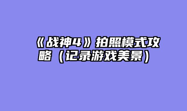 《战神4》拍照模式攻略（记录游戏美景）