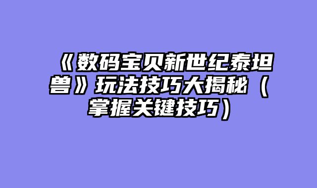 《数码宝贝新世纪泰坦兽》玩法技巧大揭秘（掌握关键技巧）