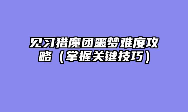 见习猎魔团噩梦难度攻略（掌握关键技巧）