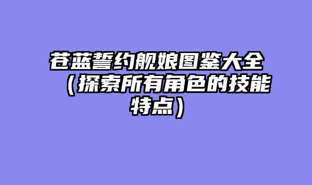苍蓝誓约舰娘图鉴大全（探索所有角色的技能特点）