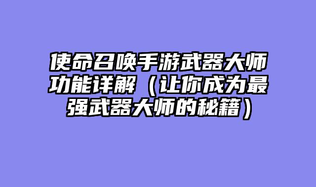 使命召唤手游武器大师功能详解（让你成为最强武器大师的秘籍）