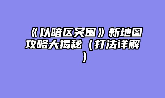 《以暗区突围》新地图攻略大揭秘（打法详解）