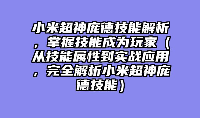 小米超神庞德技能解析，掌握技能成为玩家（从技能属性到实战应用，完全解析小米超神庞德技能）