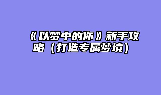 《以梦中的你》新手攻略（打造专属梦境）