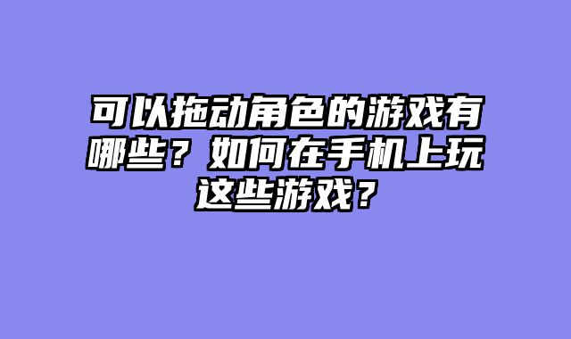 可以拖动角色的游戏有哪些？如何在手机上玩这些游戏？
