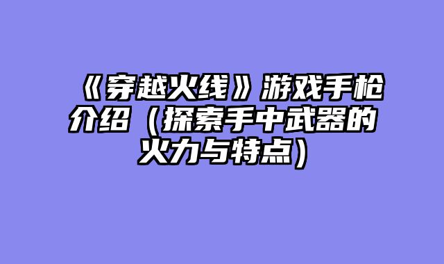 《穿越火线》游戏手枪介绍（探索手中武器的火力与特点）