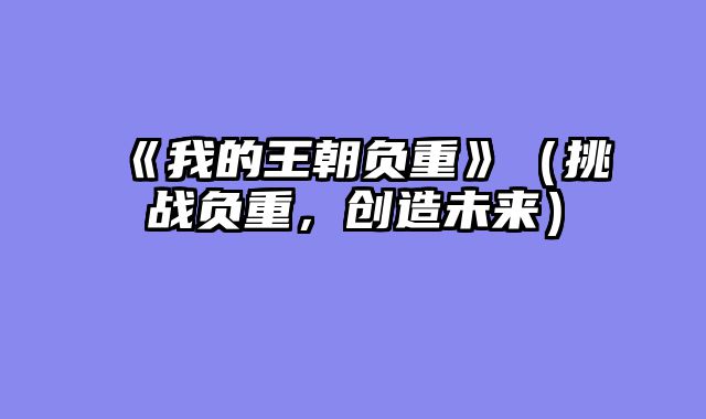 《我的王朝负重》（挑战负重，创造未来）