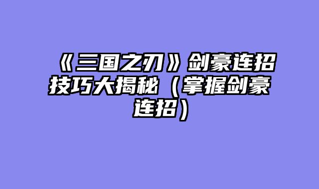 《三国之刃》剑豪连招技巧大揭秘（掌握剑豪连招）