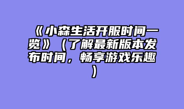 《小森生活开服时间一览》（了解最新版本发布时间，畅享游戏乐趣）