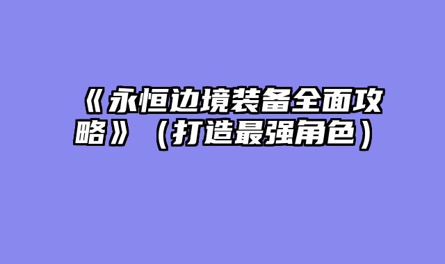 《永恒边境装备全面攻略》（打造最强角色）