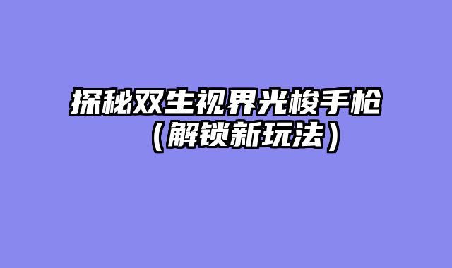 探秘双生视界光梭手枪（解锁新玩法）