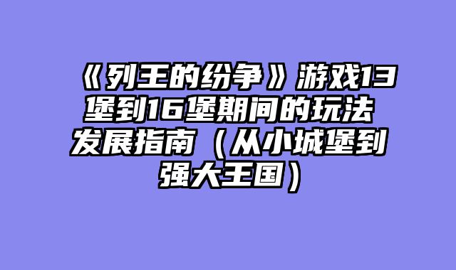 《列王的纷争》游戏13堡到16堡期间的玩法发展指南（从小城堡到强大王国）