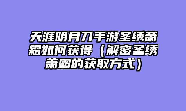 天涯明月刀手游圣绣萧霜如何获得（解密圣绣萧霜的获取方式）