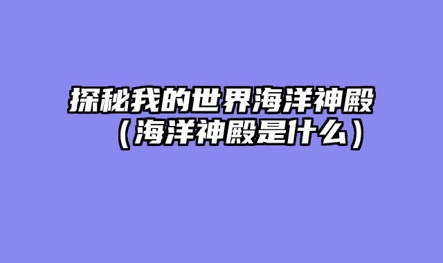 探秘我的世界海洋神殿（海洋神殿是什么）