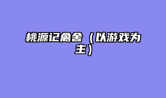 桃源记禽舍（以游戏为主）