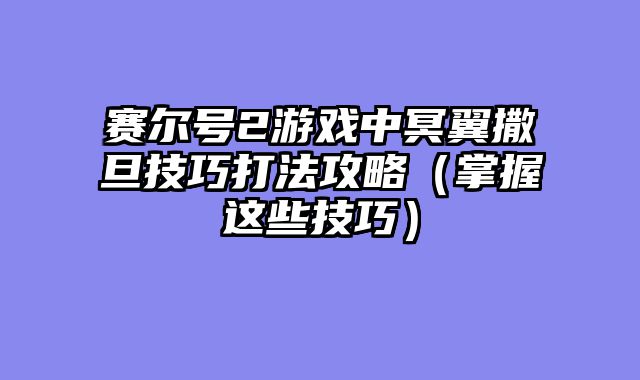 赛尔号2游戏中冥翼撒旦技巧打法攻略（掌握这些技巧）
