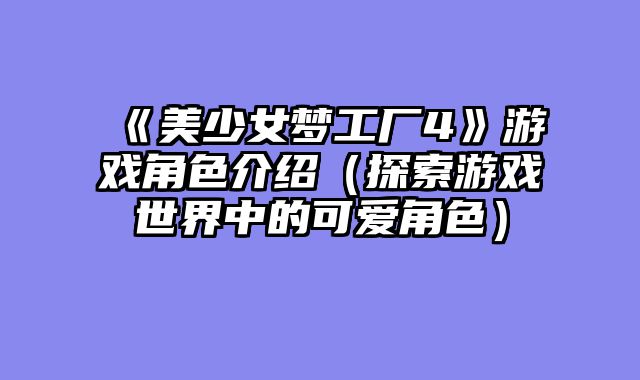 《美少女梦工厂4》游戏角色介绍（探索游戏世界中的可爱角色）