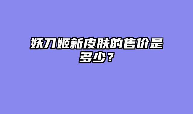 妖刀姬新皮肤的售价是多少？