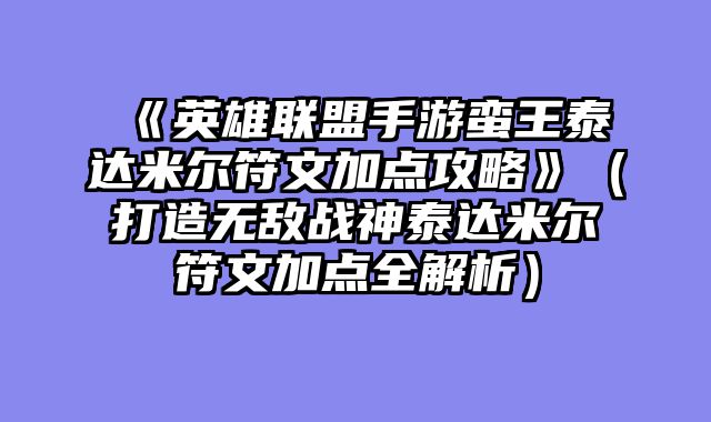 《英雄联盟手游蛮王泰达米尔符文加点攻略》（打造无敌战神泰达米尔符文加点全解析）