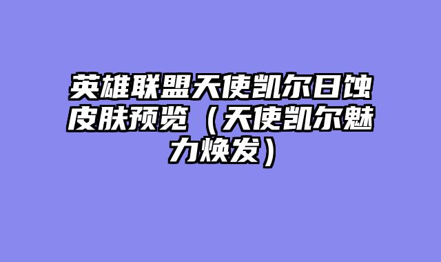 英雄联盟天使凯尔日蚀皮肤预览（天使凯尔魅力焕发）