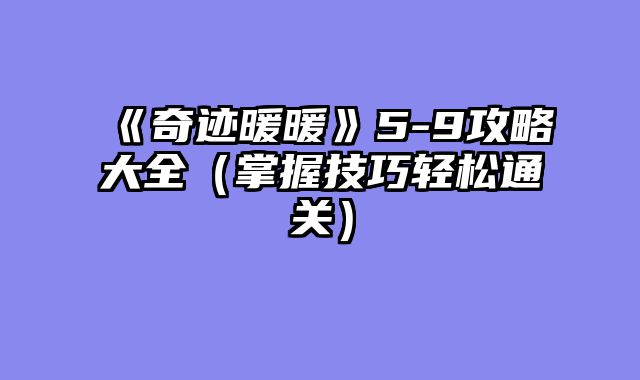 《奇迹暖暖》5-9攻略大全(掌握技巧轻松通关)