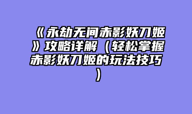 《永劫无间赤影妖刀姬》攻略详解（轻松掌握赤影妖刀姬的玩法技巧）