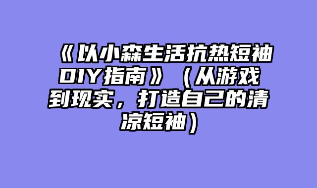《以小森生活抗热短袖DIY指南》（从游戏到现实，打造自己的清凉短袖）