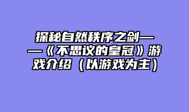 探秘自然秩序之剑——《不思议的皇冠》游戏介绍（以游戏为主）