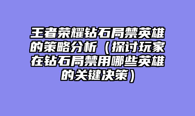 王者荣耀钻石局禁英雄的策略分析（探讨玩家在钻石局禁用哪些英雄的关键决策）