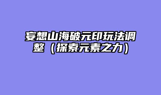 妄想山海破元印玩法调整（探索元素之力）
