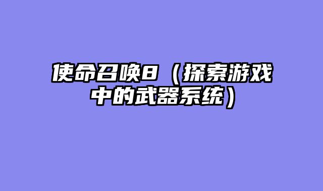 使命召唤8(探索游戏中的武器系统)